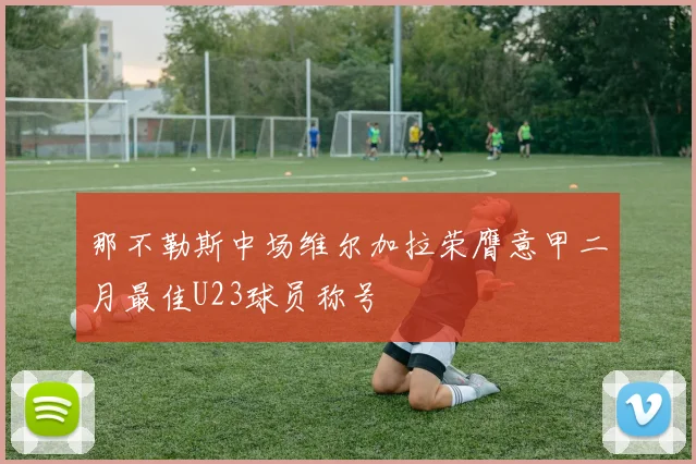 那不勒斯中场维尔加拉荣膺意甲二月最佳U23球员称号