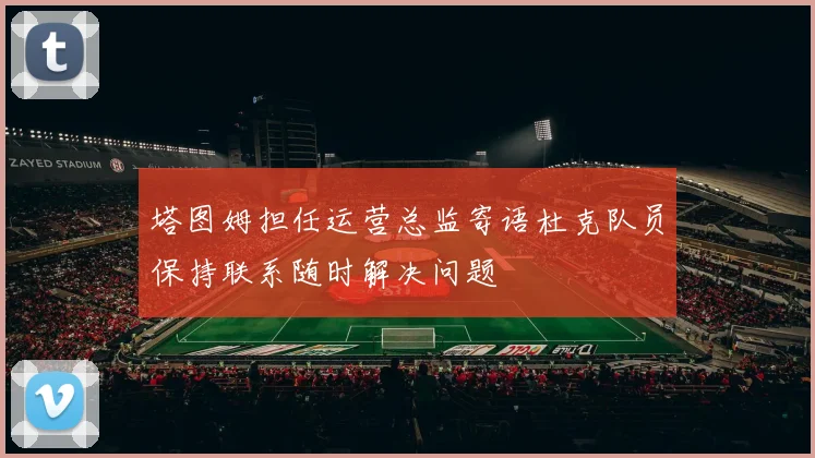 塔图姆担任运营总监寄语杜克队员保持联系随时解决问题