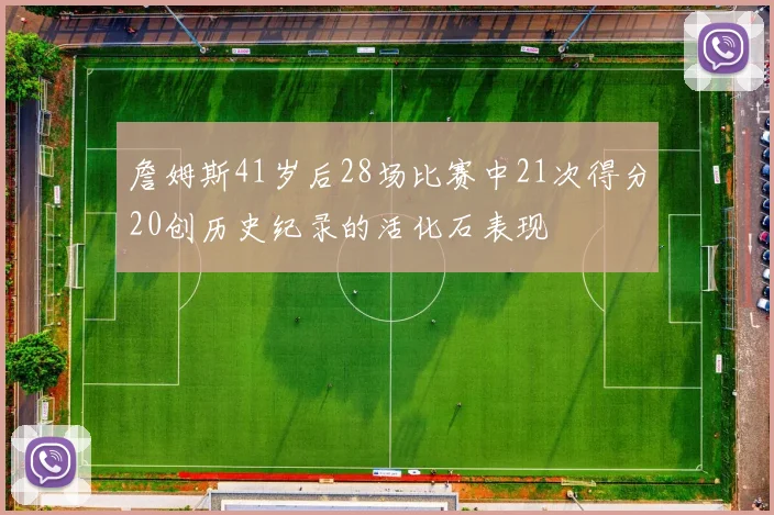 詹姆斯41岁后28场比赛中21次得分20创历史纪录的活化石表现