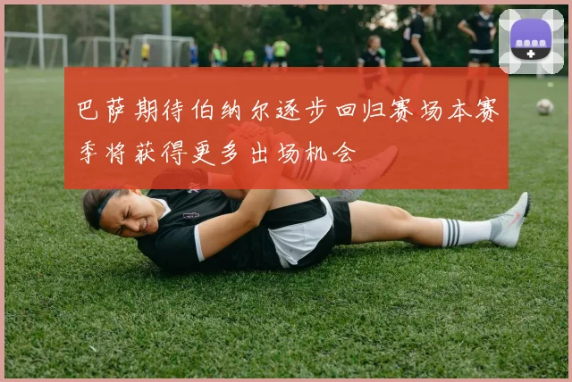 巴萨期待伯纳尔逐步回归赛场本赛季将获得更多出场机会