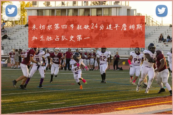 米切尔第四节狂砍24分追平詹姆斯加兰独占队史第一