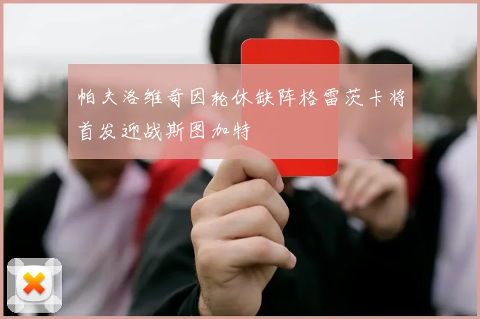帕夫洛维奇因轮休缺阵格雷茨卡将首发迎战斯图加特