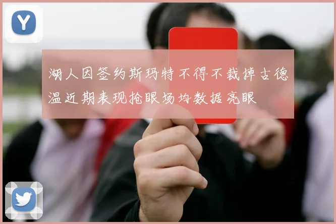 湖人因签约斯玛特不得不裁掉古德温近期表现抢眼场均数据亮眼