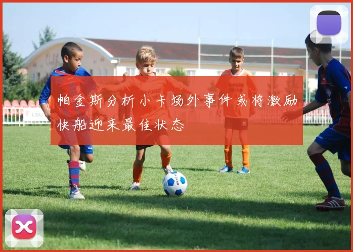 帕金斯分析小卡场外事件或将激励快船迎来最佳状态