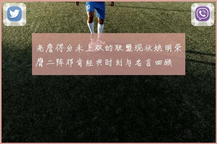老詹得分未上双的联盟现状姚明荣膺二阵邓肯经典时刻与名言回顾