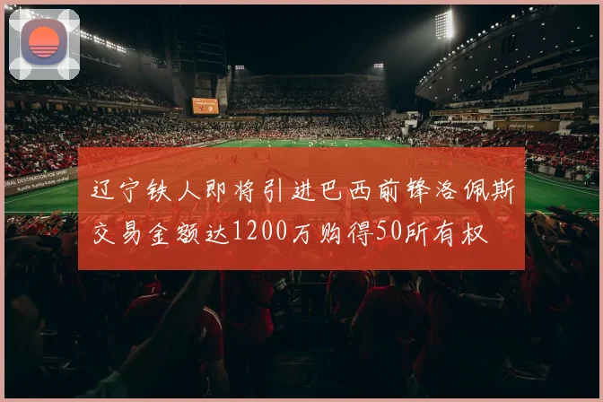 辽宁铁人即将引进巴西前锋洛佩斯交易金额达1200万购得50所有权