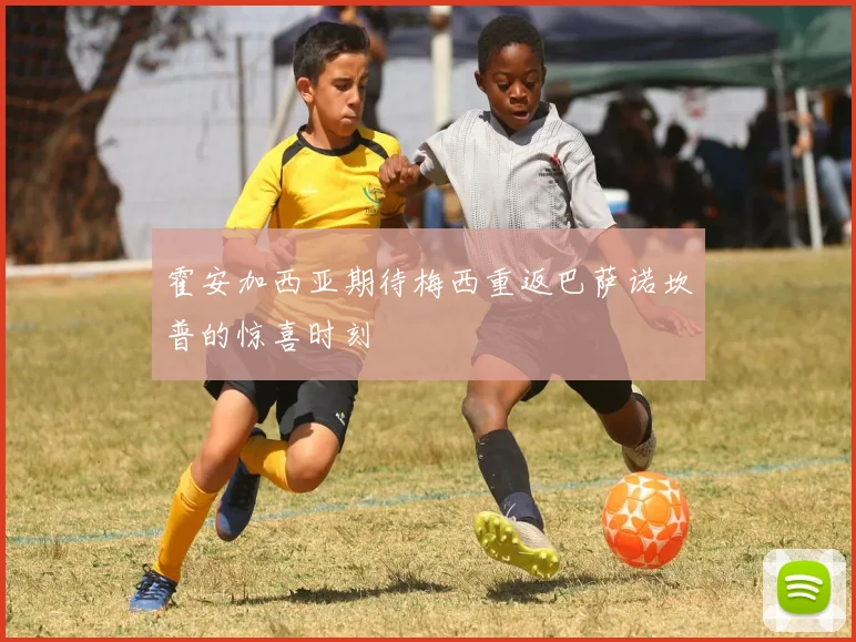 霍安加西亚期待梅西重返巴萨诺坎普的惊喜时刻