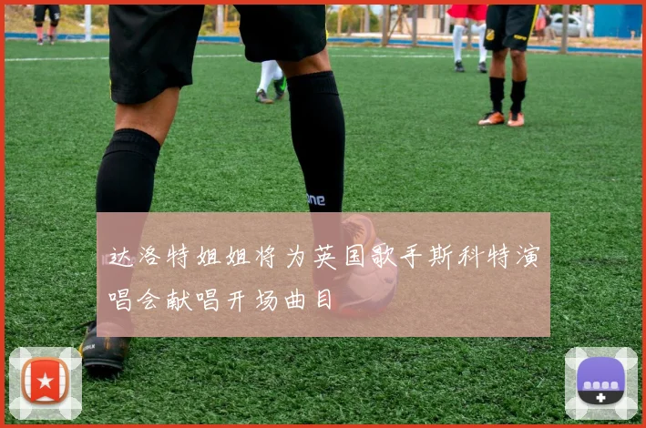 达洛特姐姐将为英国歌手斯科特演唱会献唱开场曲目