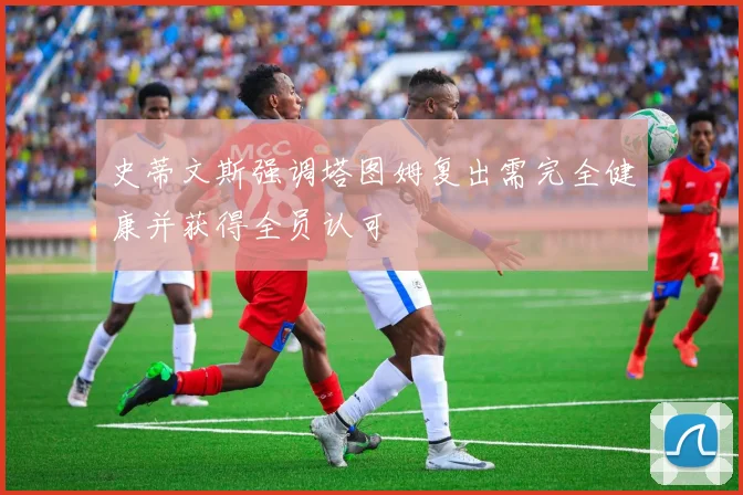 史蒂文斯强调塔图姆复出需完全健康并获得全员认可