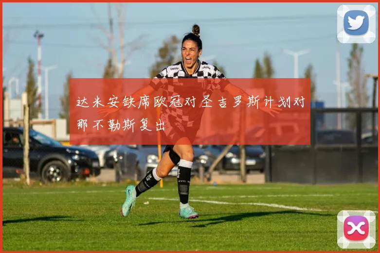 达米安缺席欧冠对圣吉罗斯计划对那不勒斯复出