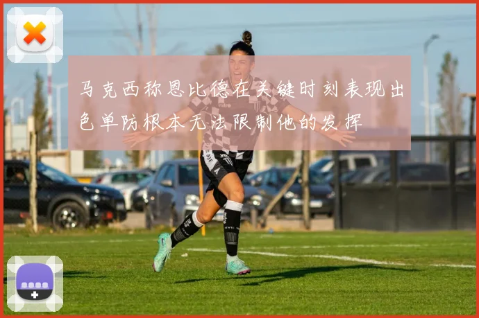 马克西称恩比德在关键时刻表现出色单防根本无法限制他的发挥