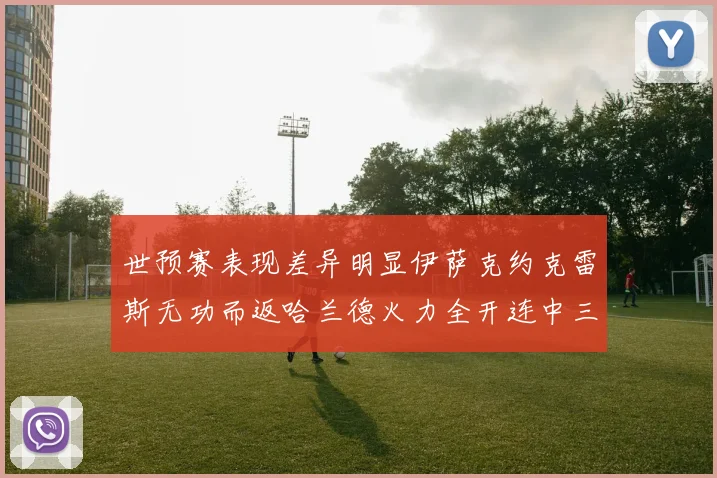 世预赛表现差异明显伊萨克约克雷斯无功而返哈兰德火力全开连中三元
